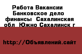 Работа Вакансии - Банковское дело, финансы. Сахалинская обл.,Южно-Сахалинск г.